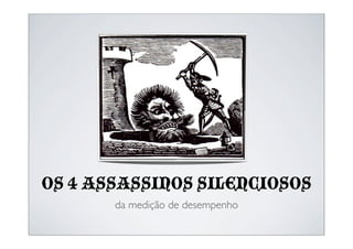 OS 4 ASSASSINOS SILENCIOSOS
       da medição de desempenho
 