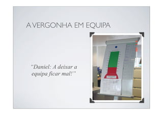 A VERGONHA EM EQUIPA




“Daniel: A deixar a
equipa ficar mal!”
 