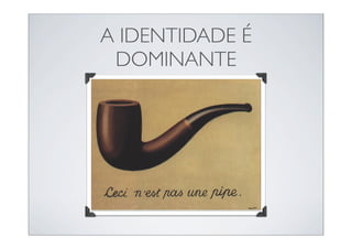 A IDENTIDADE É
 DOMINANTE
 