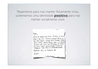 Respiramos para nos manter ﬁsicamente vivos,
sustentamos uma identidade positiva para nos
          manter socialmente vivos
 