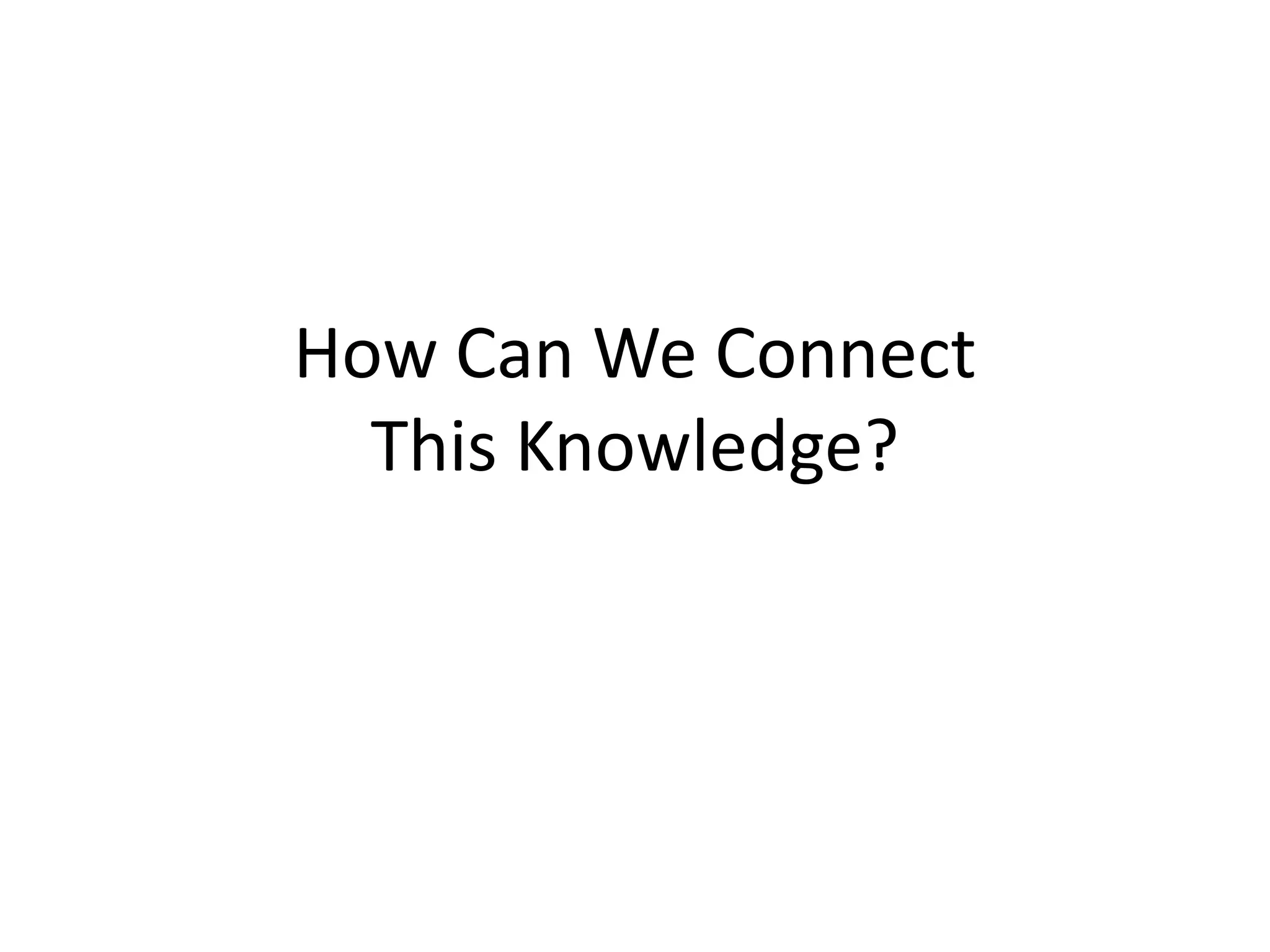 How Can We Connect
This Knowledge?
 