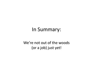 In Summary:
We’re not out of the woods
(or a job) just yet!
 