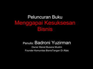 Peluncuran Buku Menggapai Kesuksesan Bisnis Penulis:  Badroni Yuzirman Owner Manet Busana Muslim Founder Komunitas BisnisTangan Di  Atas 