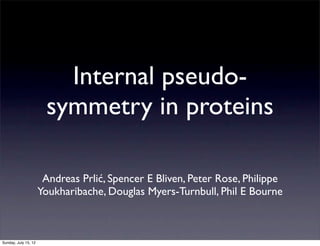 Internal pseudo-
                       symmetry in proteins

                       Andreas Prlić, Spencer E Bliven, Peter Rose, Philippe
                      Youkharibache, Douglas Myers-Turnbull, Phil E Bourne



Sunday, July 15, 12
 