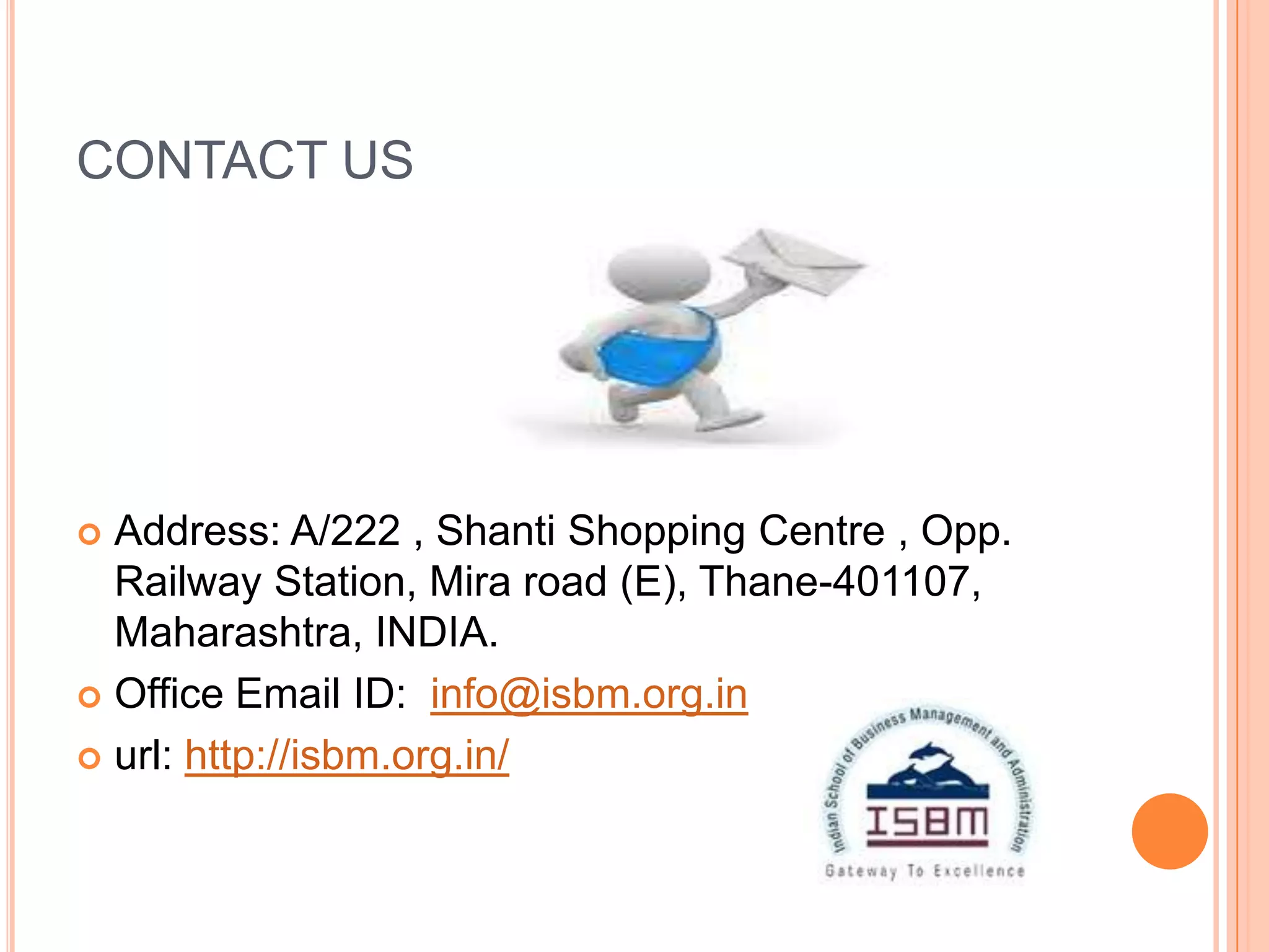 CONTACT US




 Address: A/222 , Shanti Shopping Centre , Opp.
  Railway Station, Mira road (E), Thane-401107,
  Maharashtra, INDIA.
 Office Email ID: info@isbm.org.in

 url: http://isbm.org.in/
 