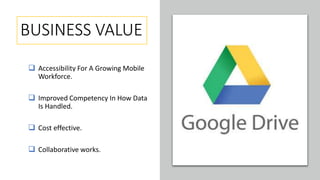 BUSINESS VALUE
 Accessibility For A Growing Mobile
Workforce.
 Improved Competency In How Data
Is Handled.
 Cost effective.
 Collaborative works.
 