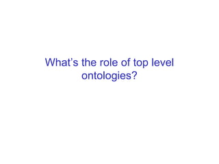 Top-level ontology

Application of a top-level ontology:

• can help to make the ontological commitment that is
  employed...