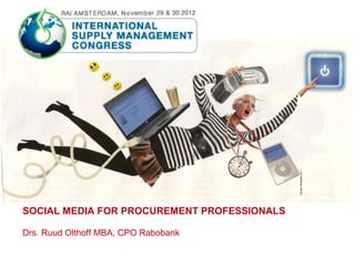 Carolyn Ridsdale 2011
SOCIAL MEDIA FOR PROCUREMENT PROFESSIONALS

Drs. Ruud Olthoff MBA, CPO Rabobank
 
