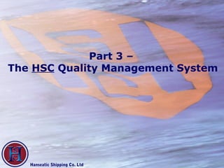 Part 3 –
The HSC Quality Management System




   Hanseatic Shipping Co. Ltd
 