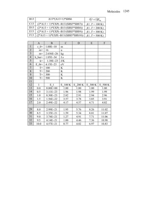 Molecules 1245
B13 A13*(A13+1)*$B$6 ( ) 0r
1 E
+
l
l
C13 (2*A13 + 1)*EXP(−B13/($B$5*$B$7)) f(l, T = 100 K)
D13 (2*A13 + 1)*EXP(−B13/($B$5*$B$8)) f(l, T = 200 K)
E13 (2*A13 + 1)*EXP(−B13/($B$5*$B$9)) f(l, T = 300 K)
F13 (2*A13 + 1)*EXP(−B13/($B$5*$B$10)) f(l, T = 500 K)
A B C D E F
1 r_0= 1.00E−10 m
2 m= 16 u
3 m= 2.656E−26 kg
4 h_bar= 1.05E−34 J.s
5 k= 1.38E−23 J/K
6 E_0r= 4.15E−23 eV
7 T= 100 K
8 T= 200 K
9 T= 300 K
10 T= 500 K
11
12 l E_l E_100 K E_200 K E_300 K E_500 K
13 0.0 0.00E+00 1.00 1.00 1.00 1.00
14 0.5 3.11E−23 1.96 1.98 1.99 1.99
15 1.0 8.30E−23 2.82 2.91 2.94 2.96
16 1.5 1.56E−22 3.57 3.78 3.85 3.91
17 2.0 2.49E−22 4.17 4.57 4.71 4.82
29 8.0 2.99E−21 1.95 5.76 8.26 11.02
30 8.5 3.35E−21 1.59 5.34 8.01 11.07
31 9.0 3.74E−21 1.27 4.91 7.71 11.06
32 9.5 4.14E−21 1.00 4.46 7.36 10.98
33 10.0 4.57E−21 0.77 4.02 6.97 10.83
 