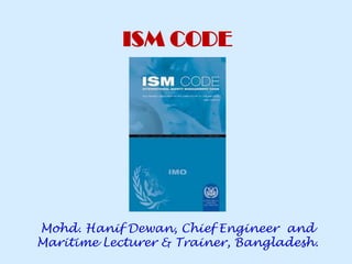 Mohd. Hanif Dewan, Chief Engineer and
Maritime Lecturer & Trainer, Bangladesh.
ISM CODE
 