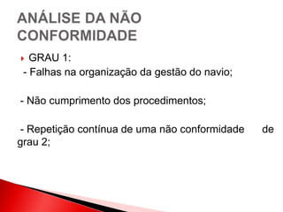  GRAU 1:
- Falhas na organização da gestão do navio;
- Não cumprimento dos procedimentos;
- Repetição contínua de uma não conformidade de
grau 2;
 