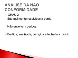  GRAU 2
- São facilmente resolvidas a bordo;
- Não envolvem perigos;
- Emitida, analisada, corrigida e fechada a bordo.
 