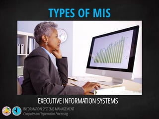 EXECUTIVE INFORMATION SYSTEMS
TYPES OF MIS
INFORMATION SYSTEMS MANAGEMENT
Computerand InformationProcessing
 