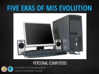 PERSONAL COMPUTERS
FIVE ERAS OF MIS EVOLUTION
INFORMATION SYSTEMS MANAGEMENT
Computerand InformationProcessing
 