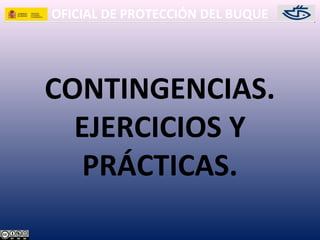 OFICIAL DE PROTECCIÓN DEL BUQUE
CONTINGENCIAS.
EJERCICIOS Y
PRÁCTICAS.
 