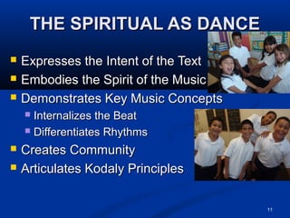 THE SPIRITUAL AS DANCETHE SPIRITUAL AS DANCE
 Expresses the Intent of the TextExpresses the Intent of the Text
 Embodies the Spirit of the MusicEmbodies the Spirit of the Music
 Demonstrates Key Music ConceptsDemonstrates Key Music Concepts
 Internalizes the BeatInternalizes the Beat
 Differentiates RhythmsDifferentiates Rhythms
 Creates CommunityCreates Community
 Articulates Kodaly PrinciplesArticulates Kodaly Principles
11
 
