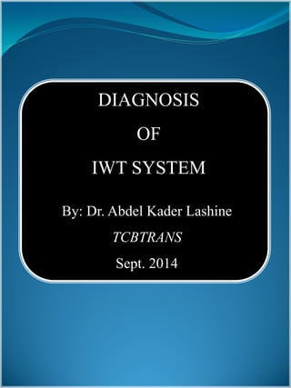 By: Dr. Abdel Kader Lashine
TCBTRANS
Sept. 2014
DIAGNOSIS
OF
IWT SYSTEM
 