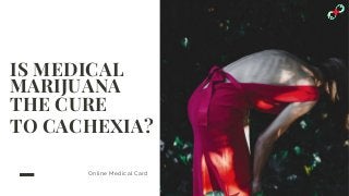 IS MEDICAL
MARIJUANA
THE CURE
TO CACHEXIA?
Online Medical Card
 