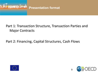 9
Presentation format
Part 1: Transaction Structure, Transaction Parties and
Major Contracts
Part 2: Financing, Capital Structures, Cash Flows
 