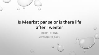 Is Meerkat par se or is there life
after Tweeter
JOSEPH CHENG
OCTOBER 22,2015
 