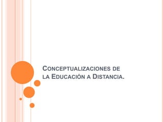 CONCEPTUALIZACIONES DE
LA EDUCACIÓN A DISTANCIA.
 