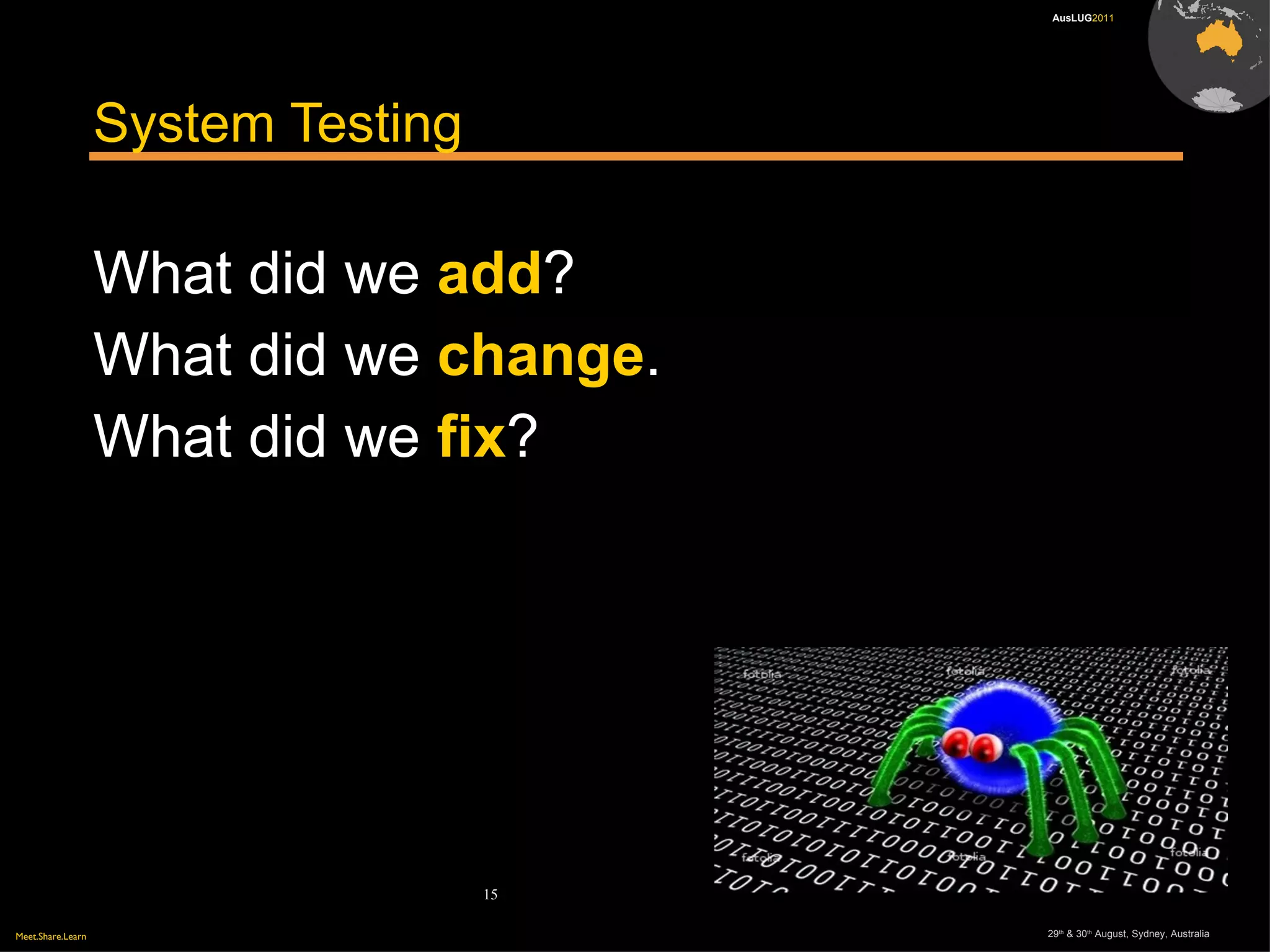 Meet.Share.Learn 29th
& 30th
August, Sydney, Australia
15
AusLUG2011
System Testing
What did we add?
What did we change.
What did we fix?
 