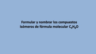 Formular y nombrar los compuestos
isómeros de fórmula molecular C4H8O

 