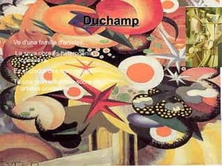 Duchamp Ve d'una familia d'artistes. La seva obra és heterogènia i complexa. Es el crador des ready-made Té una gran influència sobre els  artistes posteriors 