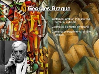 Georges Braque Juntament amb en Picasso van cercar el cubisme Geometria i simetria simultania Comença a experimentar amb el colatge. 