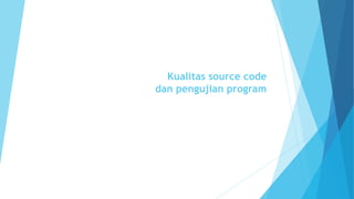 Kualitas source code
dan pengujian program
 