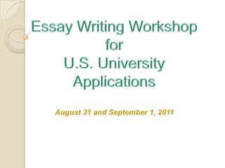 Essay Writing WorkshopforU.S. University Applications August 31 and September 1, 2011 
