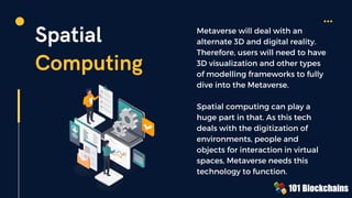 Spatial
Computing
Metaverse will deal with an
alternate 3D and digital reality.
Therefore, users will need to have
3D visu...