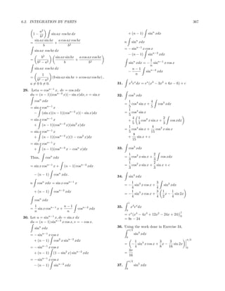 6.2. INTEGRATION BY PARTS                                                                                            367

          a2
        1−        sin ax cos bx dx                                  + (n − 1)        sinn xdx
          b2
      sin ax sin bx a cos ax cos bx                            n        sinn xdx
    =               +
             b               b2
                                                               = − sinn−1 x cos x
      sin ax cos bx dx
                                                                    − (n − 1)        sinn−2 xdx
             b2        sin ax sin bx a cos ax cos bx
    =                               +                                                 1
          b2 − a2            b              b2                      sinn xdx = −        sinn−1 x cos x
                                                                                      n
        sin ax cos bx dx                                                 n−1
                                                                    −              sinn−2 xdx
            1                                                             n
    =     2 − a2
                 (b sin ax sin bx + a cos ax cos bx) ,
        b
    a = 0 b = 0.                                         31.        x3 ex dx = ex (x3 − 3x2 + 6x − 6) + c
29. Letu = cosn−1 x, dv = cos xdx
    du = (n − 1)(cosn−2 x)(− sin x)dx, v = sin x         32.        cos5 xdx
        cosn xdx                                                1               4
                                                               =  cos4 sin x +       cos3 xdx
    = sin x cos n−1
                x                                               5               5
                                                                1
      − (sin x)(n − 1)(cosn−2 x)(− sin x)dx                    = cos4 sin x
                                                                5
    = sin x cosn−1 x                                              4 1                   2
                                                                +        cos2 x sin x +      cos xdx
                                                                  5 3                   3
      + (n − 1)(cosn−2 x)(sin2 x)dx                             1                4
                                                               = cos4 sin x +      cos2 x sin x
    = sin x cosn−1 x                                            5               15
                                                                   8
      + (n − 1)(cosn−2 x)(1 − cos2 x)dx                         +    sin x + c
                                                                  15
    = sin x cosn−1 x
      + (n − 1)(cosn−2 x − cosn x)dx                     33.        cos3 xdx
                                                                1                       2
    Thus,      cosn xdx                                        =  cos2 x sin x +             cos xdx
                                                                3                       3
                                                                1                       2
    = sin x cosn−1 x +       (n − 1) cosn−2 xdx                = cos2 x sin x +           sin x + c
                                                                3                       3
        − (n − 1)     cosn xdx.                          34.        sin4 xdx
    n     cosn xdx = sin x cosn−1 x                               1
                                                               = − sin3 x cos x +
                                                                                          3
                                                                                                sin2 xdx
                                                                  4                       4
        + (n − 1)     cosn−2 xdx                                  1                       3     1    1
                                                               = − sin3 x cos x +                 x − sin 2x
                                                                  4                       4     2    4
        cosn xdx
                                                                    1
     1                 n−1                               35.            x4 ex dx
    = sin x cosn−1 x +                cos   n−2
                                                  xdx           0
     n                  n                                                                                  1
                                                               = ex (x4 − 4x3 + 12x2 − 24x + 24)           0
30. Let u = sinn−1 x, dv = sin x dx                            = 9e − 24
    du = (n − 1) sinn−2 x cos x, v = − cos x.
        sinn xdx                                         36. Using the work done in Exercise 34,
                                                                    π/2

    = − sinn−1 x cos x                                                    sin4 xdx
                                                                0
        + (n − 1)     cos2 x sinn−2 xdx                             1             3     3
                                                                                                               π/2
                                                               =  − sin3 x cos x + x −    sin 2x
    = − sinn−1 x cos x                                              4             8    16                      0
                                                                 3π
        + (n − 1)     (1 − sin2 x) sinn−2 xdx                  =
                                                                 16
    = − sinn−1 x cos x                                              π/2
        − (n − 1)     sinn−2 xdx                         37.              sin5 xdx
                                                                0
 