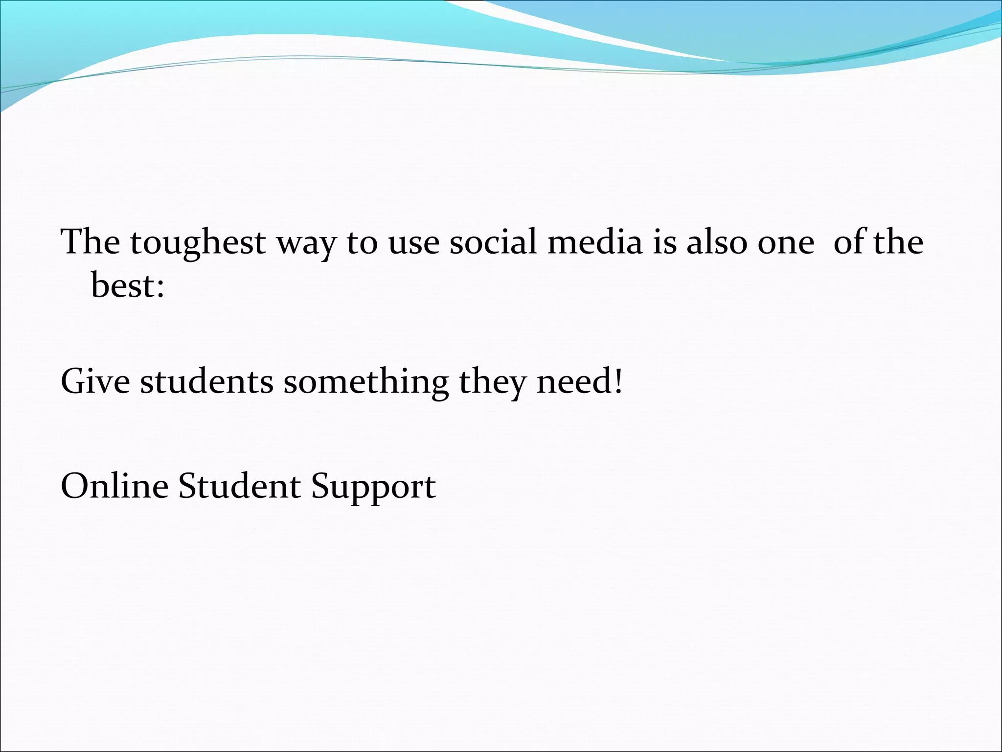 The toughest way to use social media is also one of the
best:
Give students something they need!
Online Student Support
 