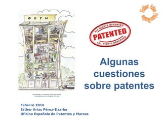 Febrero 2016
Esther Arias Pérez-Ilzarbe
Oficina Española de Patentes y Marcas
Algunas
cuestiones
sobre patentes
 