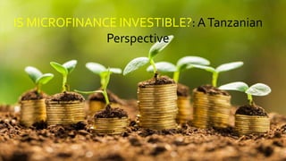 IS MICROFINANCE INVESTIBLE?:ATanzanian
Perspective
 