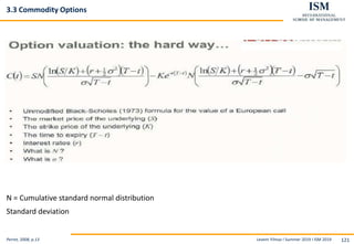 Levent Yilmaz I Summer 2019 I ISM 2019 121
3.3 Commodity Options
N = Cumulative standard normal distribution
Standard deviation
Perret, 2008, p.13
 