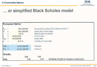 Levent Yilmaz I Summer 2019 I ISM 2019 122
3.3 Commodity Options
Perret, 2008, p.13
 