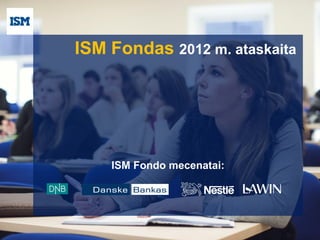 ISM Fondas 2012 m. ataskaita




    ISM Fondo mecenatai:
 