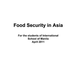 Food Security in Asia

 For the students of International
         School of Manila
            April 2011
 