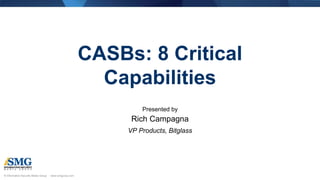 © Information Security Media Group · www.ismgcorp.com© Information Security Media Group · www.ismgcorp.com
CASBs: 8 Critical
Capabilities
Presented by
Rich Campagna
VP Products, Bitglass
 