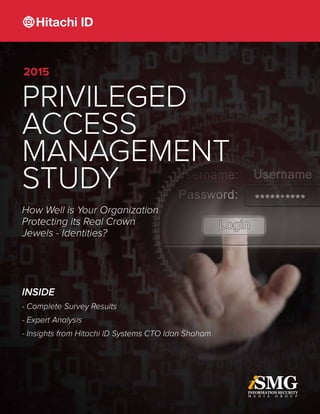 PRIVILEGED
ACCESS
MANAGEMENT
STUDY
How Well is Your Organization
Protecting its Real Crown
Jewels - Identities?
INSIDE
- Complete Survey Results
- Expert Analysis
- Insights from Hitachi ID Systems CTO Idan Shoham
2015
 