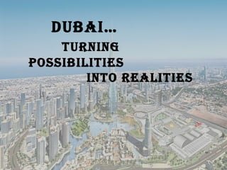 Dubai…
Turning
PossibiliTies
inTo realiTies
 