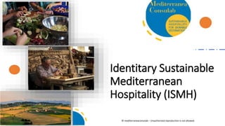 Identitary Sustainable
Mediterranean
Hospitality (ISMH)
© mediterraneaconsulab – Unauthorized reproduction is not allowed.
 