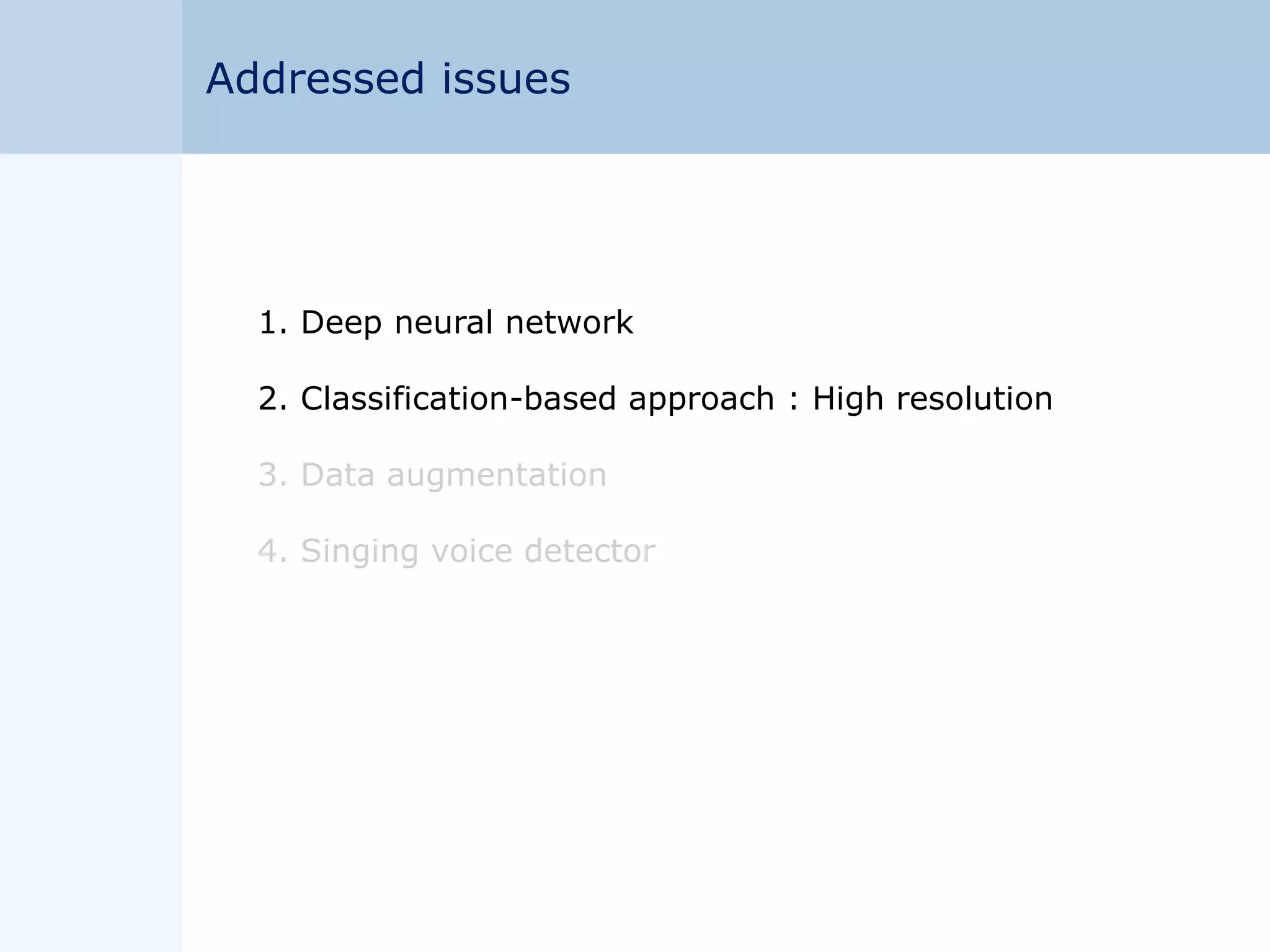 1. Deep neural network
2. Classification-based approach : High resolution
3. Data augmentation
4. Singing voice detector
Addressed issues
 