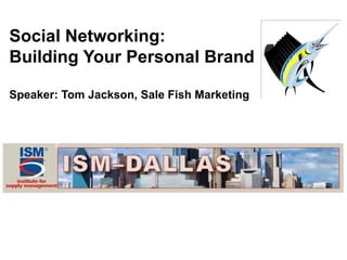 Social Networking:
Building Your Personal Brand

Speaker: Tom Jackson, Sale Fish Marketing
 