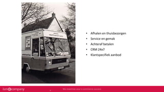 • Afhalen en thuisbezorgen
• Service en gemak
• Achteraf betalen
• CRM 24x7
• Klantspecifiek aanbod
11
 