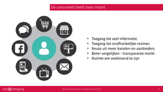 De consument heeft meer macht
• Toegang tot veel informatie
• Toegang tot onafhankelijke reviews
• Keuze uit meer kanalen en aanbieders
• Beter vergelijken - transparante markt
• Ruimte om veeleisend te zijn
 