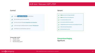 A/B test: Nieuwe USP’s PDP
Control
Aanpassingen variant
 Nieuwe USP’s
 Groene vinkjes
 Benadrukking ‘gratis’
Conversieverhoging
Significant
Variant
 